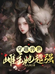 穿越兽世:万千雄兽跪求我宠爱执九剑玄幻言情